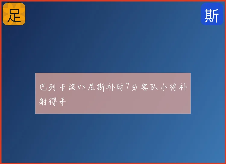 巴列卡诺vs尼斯补时7分客队小将补射得手