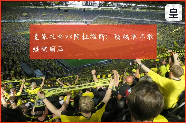 皇家社会vs阿拉维斯:防线敢不敢继续前压