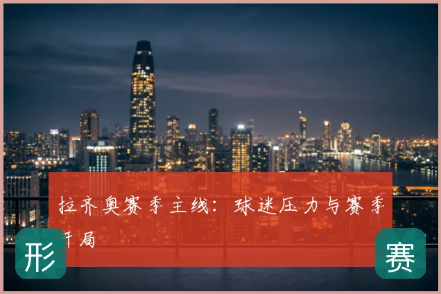 拉齐奥赛季主线:球迷压力与赛季开局