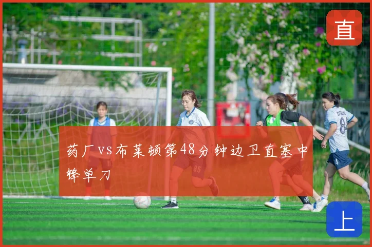 药厂vs布莱顿第48分钟边卫直塞中锋单刀