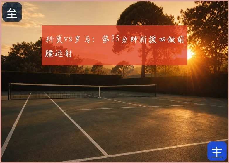 科莫vs罗马:第35分钟新援回做前腰远射