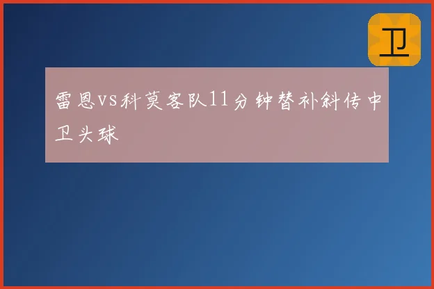 雷恩vs科莫客队11分钟替补斜传中卫头球