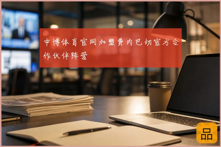 中博体育官网加盟费内巴切官方合作伙伴阵营