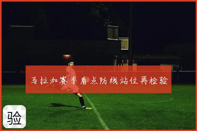 马拉加赛季看点防线站位再检验